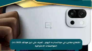 انقطاع مفاجئ في «واتساب» اليوم.. تعرف على أبرز هواتف 2025 ذات المواصفات الاحترافية